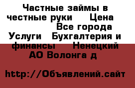 Частные займы в честные руки!  › Цена ­ 2 000 000 - Все города Услуги » Бухгалтерия и финансы   . Ненецкий АО,Волонга д.